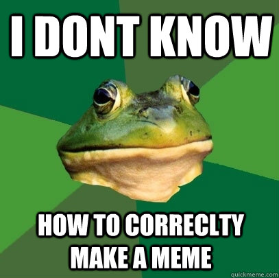 I dont know how to correclty make a meme  Foul Bachelor Frog