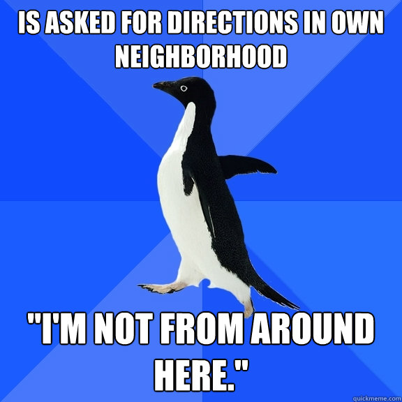 Is asked for directions in own neighborhood 