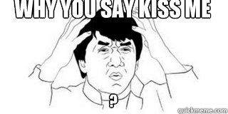 why you say kiss me  ?  