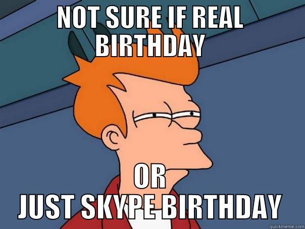 NOT SURE IF REAL BIRTHDAY OR JUST SKYPE BIRTHDAY Futurama Fry