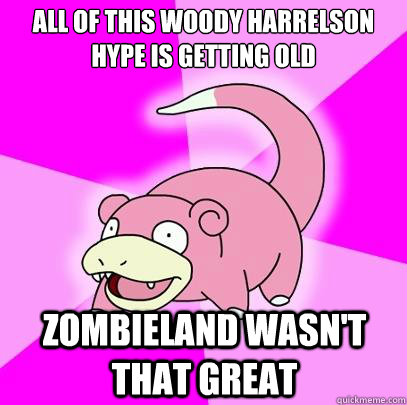 All of this Woody Harrelson hype is getting old Zombieland wasn't that great  Slowpoke