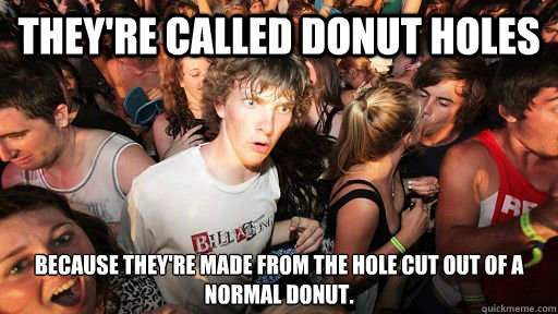 They're called Donut Holes because they're made from the hole cut out of a normal donut.  Sudden Clarity Clarence