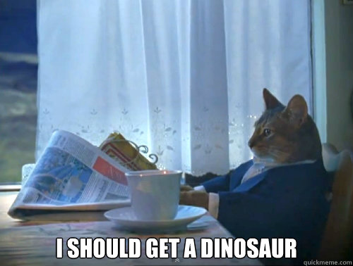 I should get a dinosaur  The One Percent Cat