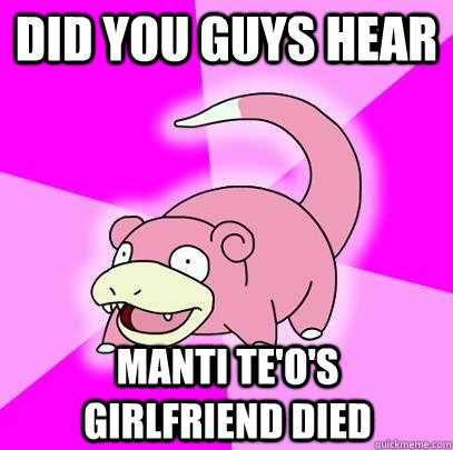 did you guys hear manti te'o's girlfriend died  Slowpoke