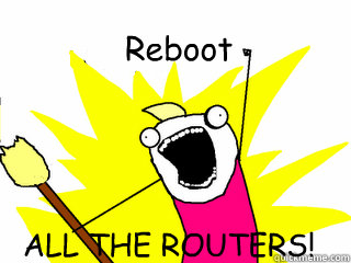 Reboot ALL THE ROUTERS!  All The Things