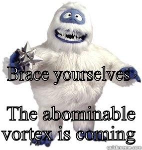  BRACE YOURSELVES                      THE ABOMINABLE VORTEX IS COMING Misc