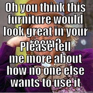 OH YOU THINK THIS FURNITURE WOULD LOOK GREAT IN YOUR ROOM? PLEASE TELL ME MORE ABOUT HOW NO ONE ELSE WANTS TO USE IT Condescending Wonka