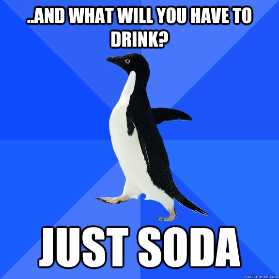 ..and what will you have to drink? Just soda  Socially Awkward Penguin