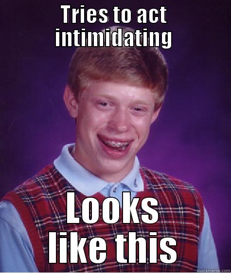 TRIES TO ACT INTIMIDATING LOOKS LIKE THIS Bad Luck Brian