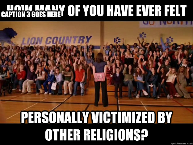 how many of you have ever felt personally victimized by other religions? Caption 3 goes here  