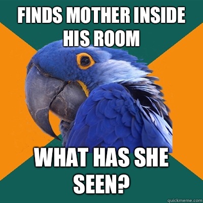 Finds mother inside his room what has she seen?  Paranoid Parrot