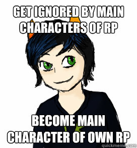 get ignored by main characters of rp become main character of own rp  