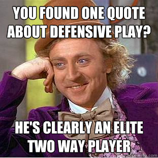 you found one quote about defensive play? he's clearly an elite two way player  Condescending Wonka
