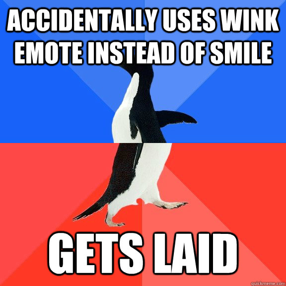Accidentally uses wink emote instead of smile gets laid  Socially Awkward Awesome Penguin