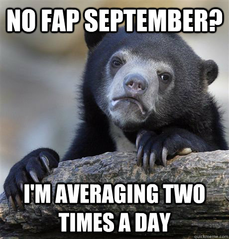 NO fap september? I'm averaging two times a day  Confession Bear