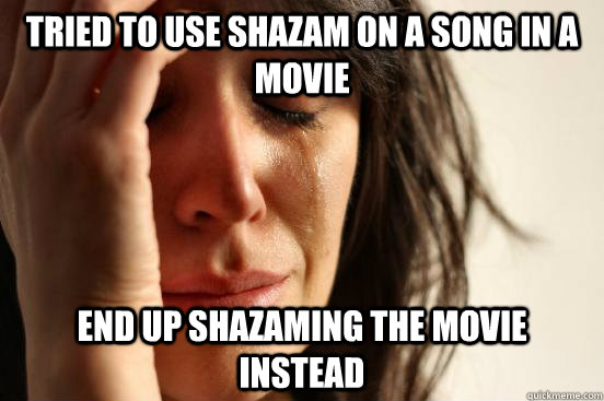 Tried to use shazam on a song in a movie End up shazaming the movie instead  First World Problems