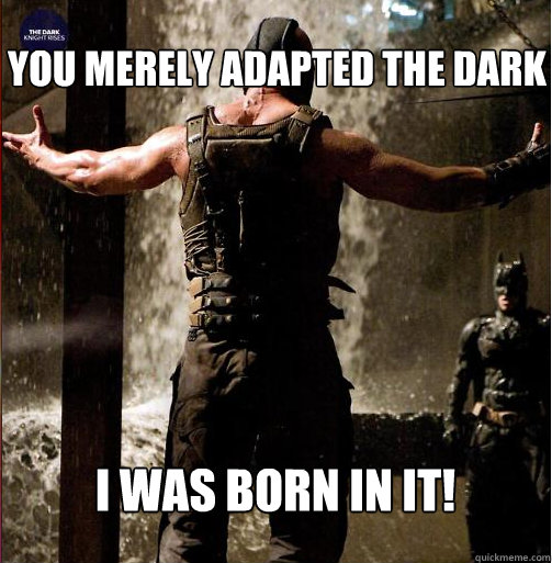 You merely adapted the dark i was born in it! - You merely adapted the dark i was born in it!  Bane Come at me bro