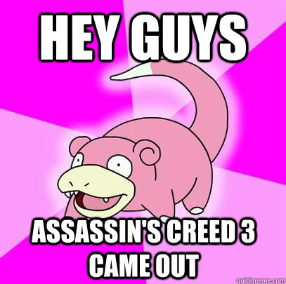 Hey guys Assassin's Creed 3 came out  Slowpoke