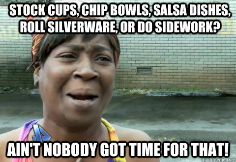 Stock cups, chip bowls, salsa dishes, roll silverware, or do sidework? Ain't Nobody Got Time for that! - Stock cups, chip bowls, salsa dishes, roll silverware, or do sidework? Ain't Nobody Got Time for that!  aintnobody