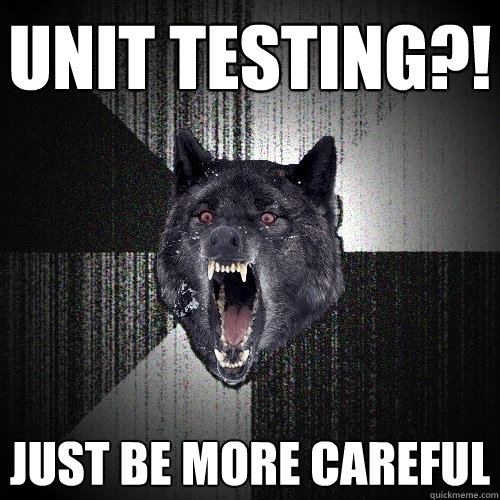 unit testing?! just be more careful  Insanity Wolf