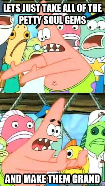 Lets Just Take All of the petty soul gems and make them grand  Push it somewhere else Patrick