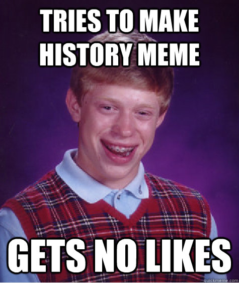 tries to make history meme gets no likes  Bad Luck Brian