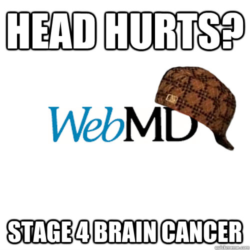 head hurts? stage 4 brain cancer  Scumbag WebMD