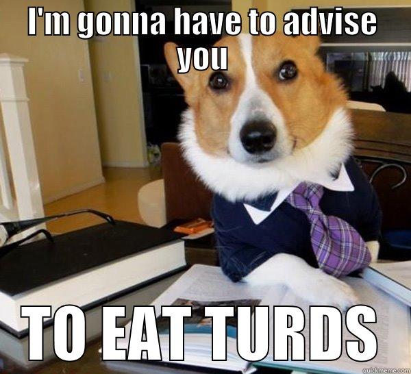 I'M GONNA HAVE TO ADVISE YOU TO EAT TURDS Lawyer Dog