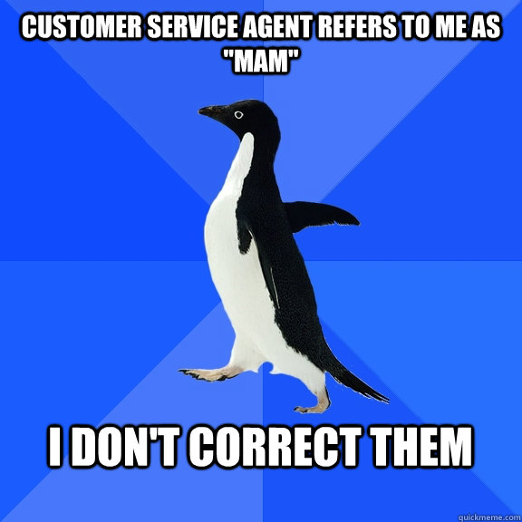 Customer Service agent refers to me as 