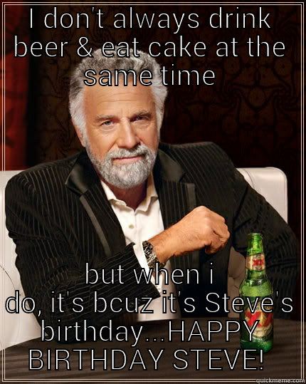 Happy Birthday Steve - I DON'T ALWAYS DRINK BEER & EAT CAKE AT THE SAME TIME BUT WHEN I DO, IT'S BCUZ IT'S STEVE'S BIRTHDAY...HAPPY BIRTHDAY STEVE!  The Most Interesting Man In The World