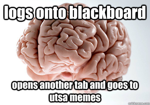logs onto blackboard opens another tab and goes to utsa memes  Scumbag Brain