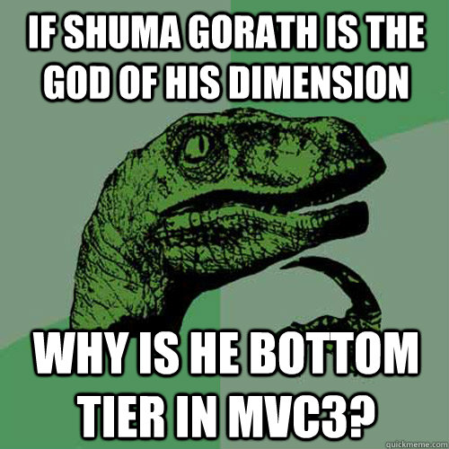 If Shuma Gorath is the god of his dimension Why is he bottom tier in MVC3?  Philosoraptor