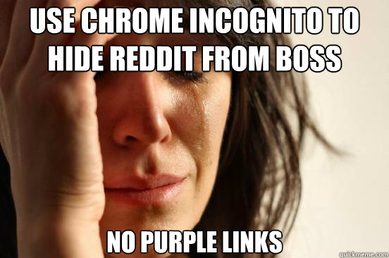 use chrome incognito to hide reddit from boss no purple links  First World Problems