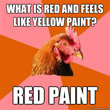 What is red and feels like yellow paint? red paint  Anti-Joke Chicken