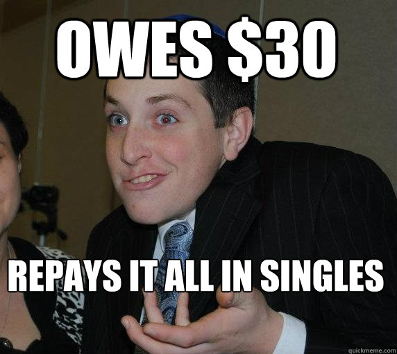 Owes $30 Repays it all in singles  Ari Gold