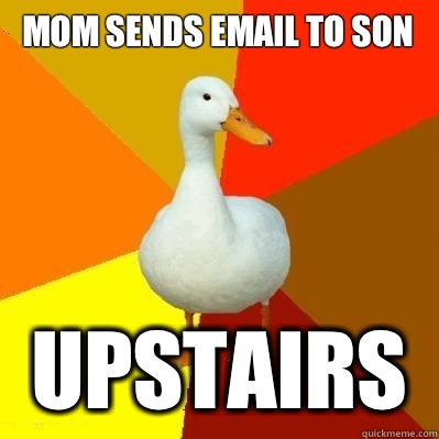 Mom sends email to son Upstairs  Tech Impaired Duck