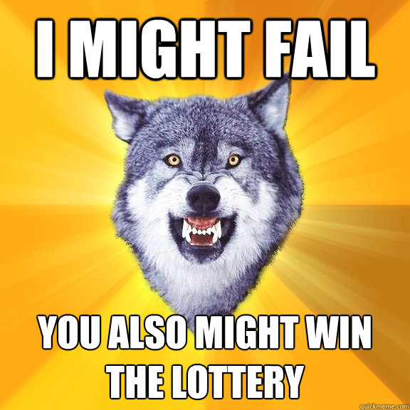 i might fail you also might win the lottery  Courage Wolf