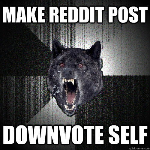 Make Reddit Post Downvote self - Make Reddit Post Downvote self  Insanity Wolf