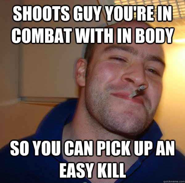 Shoots guy you're in combat with in body so you can pick up an easy kill - Shoots guy you're in combat with in body so you can pick up an easy kill  Misc