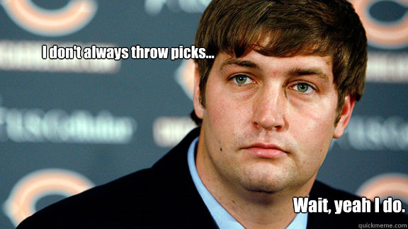 I don't always throw picks... Wait, yeah I do. - I don't always throw picks... Wait, yeah I do.  Jay Cutler