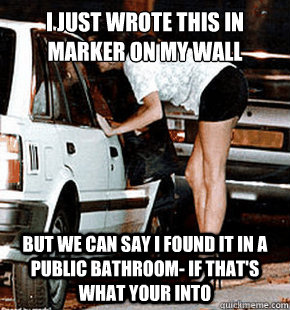 I just wrote this in marker on my wall but we can say i found it in a public bathroom- if that's what your into  FB karma whore
