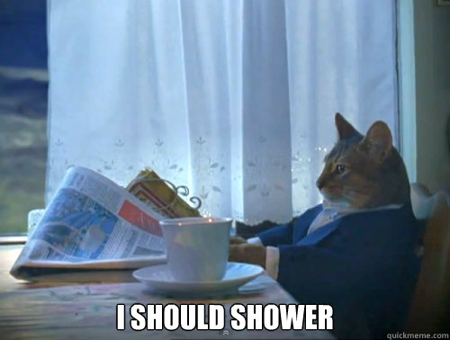  i should shower  The One Percent Cat