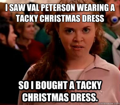 I saw val peterson wearing a tacky christmas dress so i bought a tacky christmas dress. - I saw val peterson wearing a tacky christmas dress so i bought a tacky christmas dress.  I saw... So I bought...