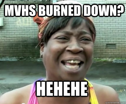 Mvhs burned down? hehehe - Mvhs burned down? hehehe  Misc