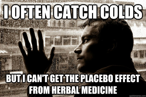 I often catch colds but I can't get the placebo effect from herbal medicine - I often catch colds but I can't get the placebo effect from herbal medicine  Overeducated problems