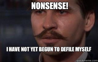 Nonsense! I have not yet begun to defile myself  - Nonsense! I have not yet begun to defile myself   Drunken Doc Holliday