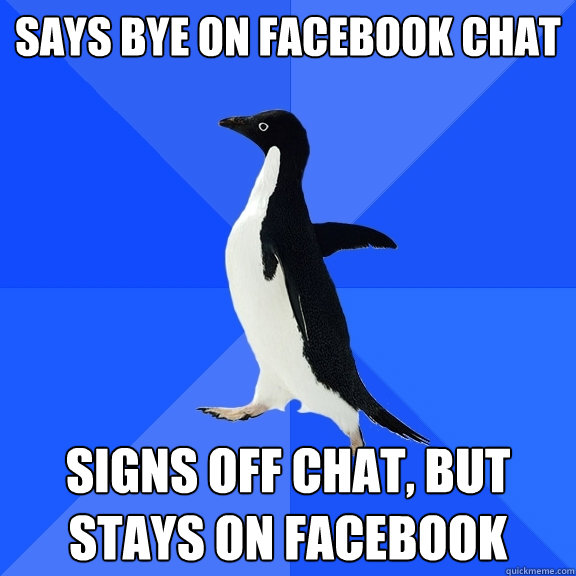 Says Bye on Facebook Chat Signs off chat, but stays on facebook  Socially Awkward Penguin
