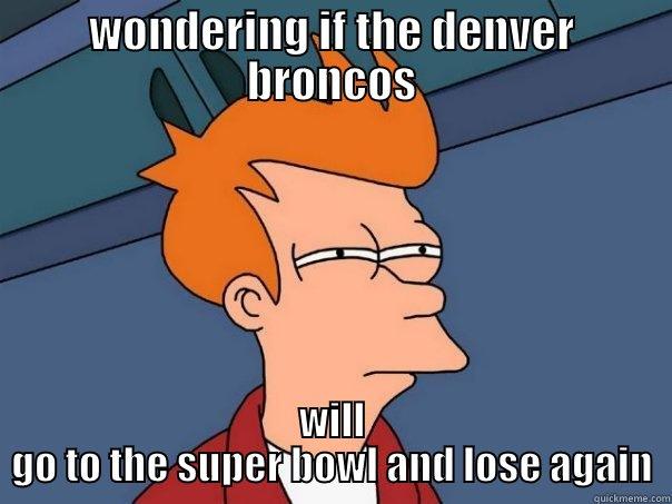 WONDERING IF THE DENVER BRONCOS WILL GO TO THE SUPER BOWL AND LOSE AGAIN Futurama Fry