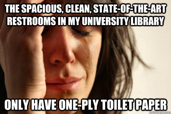 The spacious, clean, state-of-the-art restrooms in my university library only have one-ply toilet paper  First World Problems
