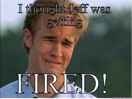 I THOUGHT JEFF WAS GETTING FIRED! 1990s Problems